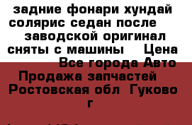 задние фонари хундай солярис.седан.после 2015.заводской оригинал.сняты с машины. › Цена ­ 7 000 - Все города Авто » Продажа запчастей   . Ростовская обл.,Гуково г.